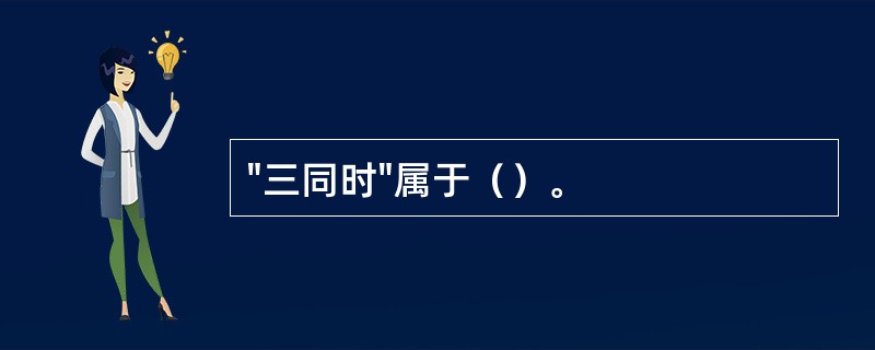 "三同时"属于（）。