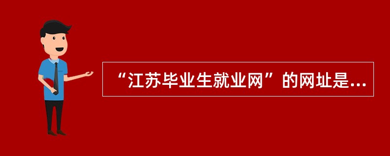 “江苏毕业生就业网”的网址是（）。