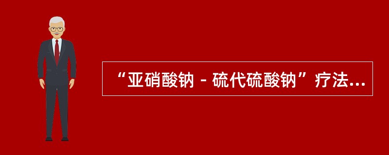 “亚硝酸钠－硫代硫酸钠”疗法：立即将亚硝酸异戊酯，1～2支包在手帕或纱布内弄碎，
