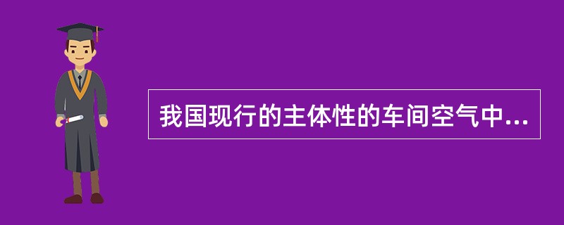 我国现行的主体性的车间空气中有害物质职业接触限值是（）。