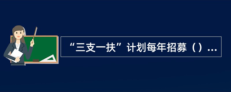 “三支一扶”计划每年招募（）名高校毕业生安排到乡镇工作。