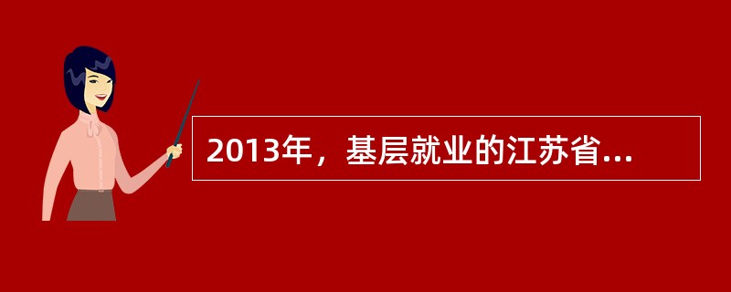 2013年，基层就业的江苏省普通高校毕业生，能够享受的优惠政策有（）。