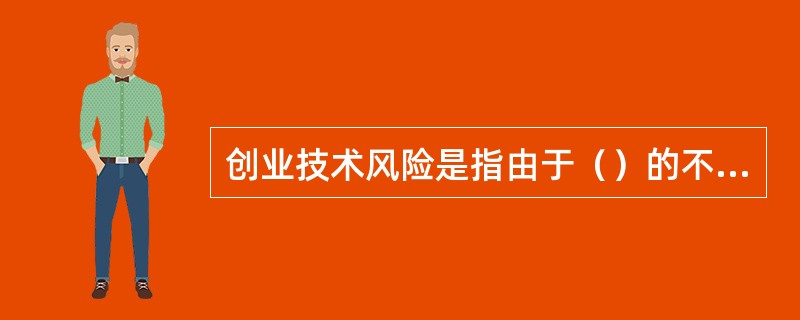 创业技术风险是指由于（）的不确定性的原因而导致创业失败的可能性。