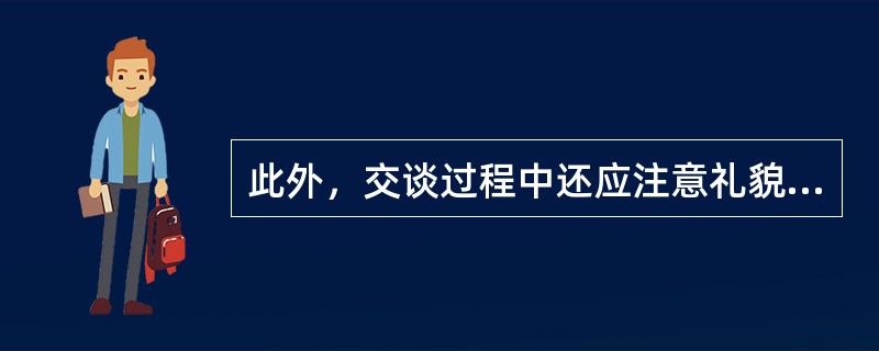 此外，交谈过程中还应注意礼貌交谈，既要用语礼貌，又要注意（）。