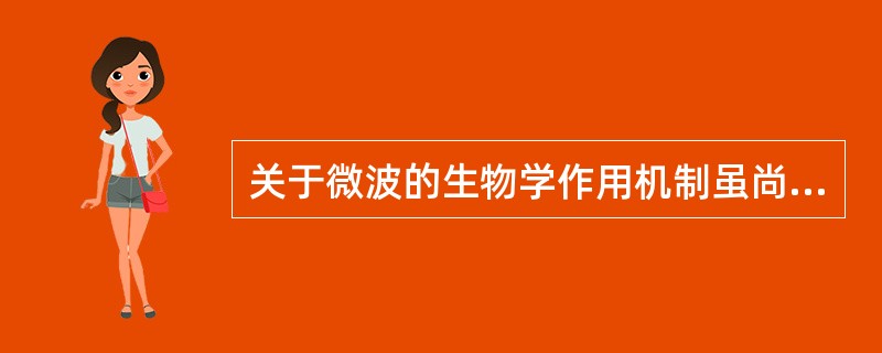 关于微波的生物学作用机制虽尚不清楚但较公认的学说是（）。