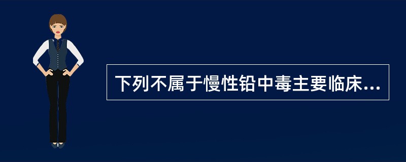 下列不属于慢性铅中毒主要临床表现的是（）。