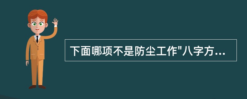 下面哪项不是防尘工作"八字方针"中的内容（）。