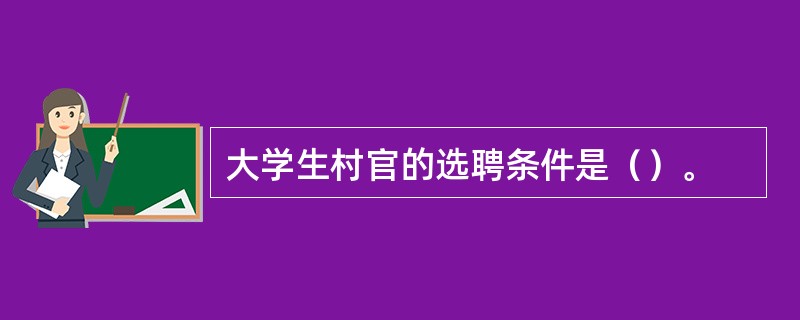 大学生村官的选聘条件是（）。