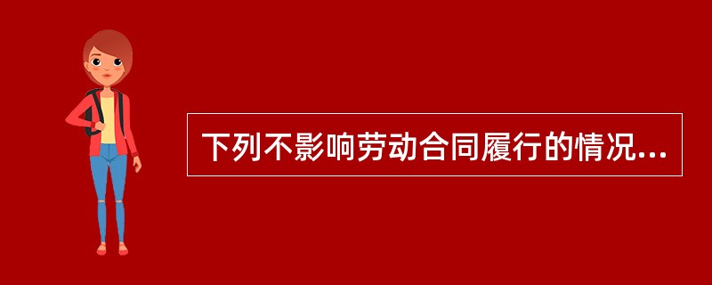 下列不影响劳动合同履行的情况有（）。