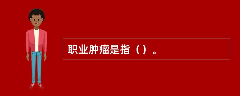 职业肿瘤是指（）。