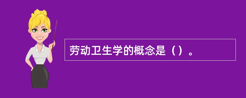 劳动卫生学的概念是（）。
