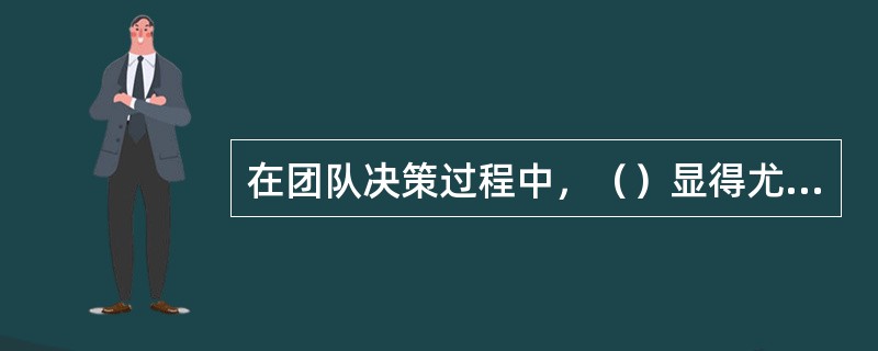 在团队决策过程中，（）显得尤为重要。