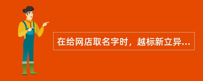 在给网店取名字时，越标新立异越好。