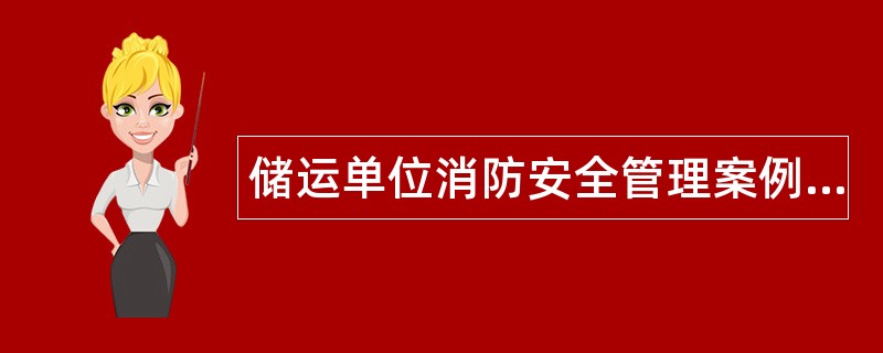 储运单位消防安全管理案例分析题库