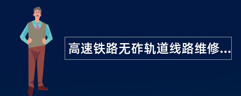 高速铁路无砟轨道线路维修规则题库