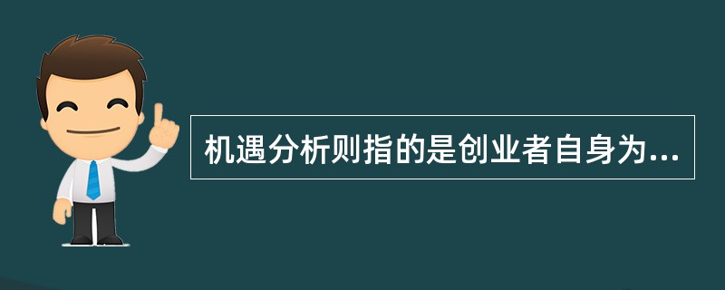 机遇分析则指的是创业者自身为自己提供了活动的空间，发展的条件和成功的机遇。