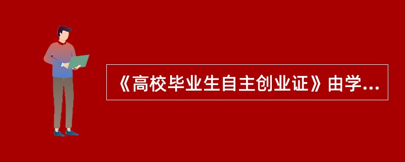 《高校毕业生自主创业证》由学生自主申请，自主申请的网站是（）。