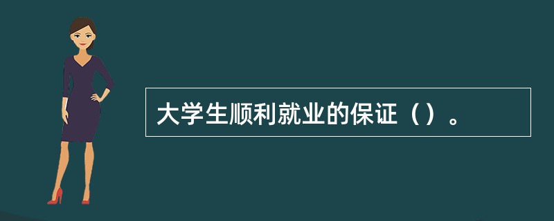 大学生顺利就业的保证（）。