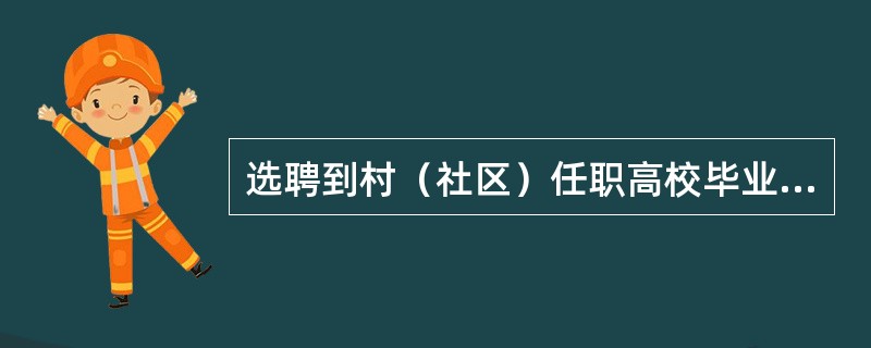 选聘到村（社区）任职高校毕业生享受以下政策待遇中不包括（）。