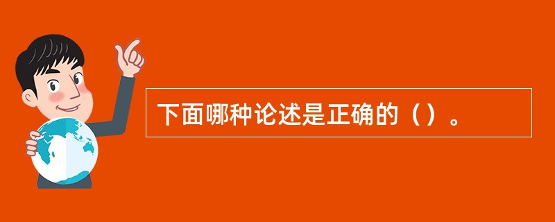 下面哪种论述是正确的（）。
