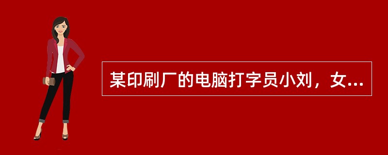 某印刷厂的电脑打字员小刘，女，工作近20年，她易产生的疾患是（）。