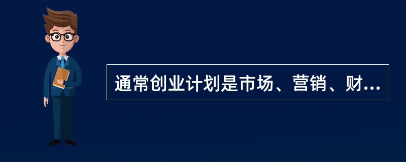 通常创业计划是市场、营销、财务、生产、人力资源等职能计划的综合。