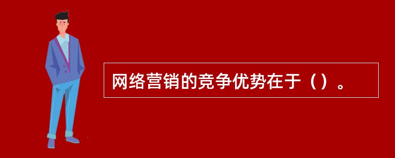 网络营销的竞争优势在于（）。