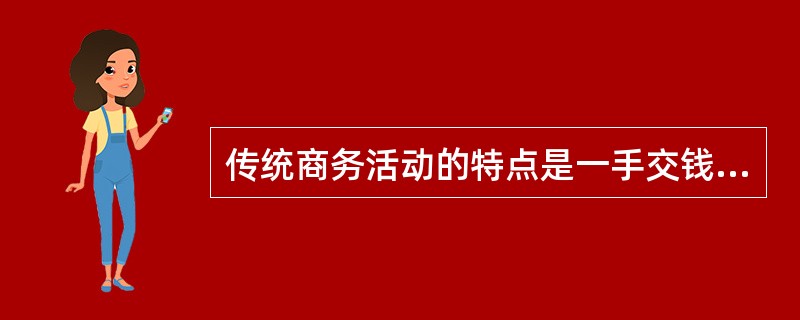 传统商务活动的特点是一手交钱一手交货，市场的交易链是（）。