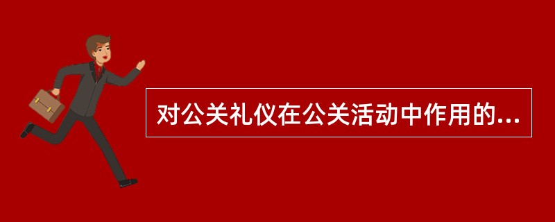 对公关礼仪在公关活动中作用的全面评价是：“通行证”和“奠基石”。