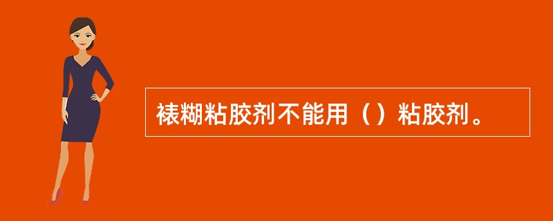 裱糊粘胶剂不能用（）粘胶剂。