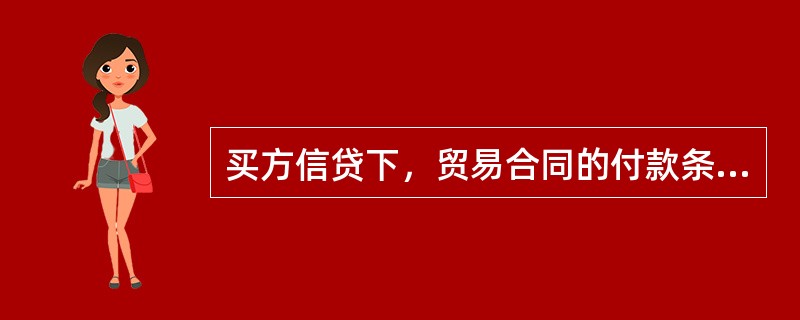 买方信贷下，贸易合同的付款条件为（）。