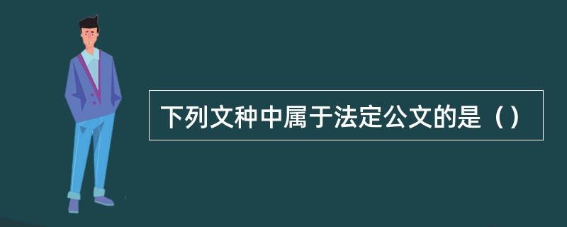 下列文种中属于法定公文的是（）