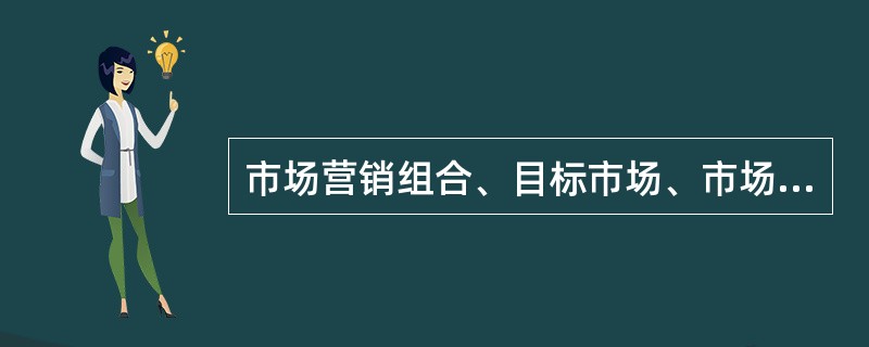 市场营销组合、目标市场、市场细分、市场定位四者之间的层次关系为市场细分、目标市场