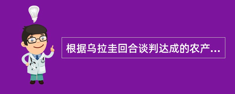 根据乌拉圭回合谈判达成的农产品协议，对于需要关税化的农产品，其最低市场准入量应相