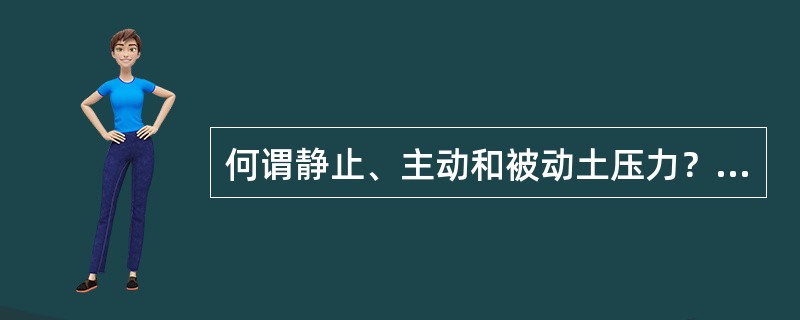 何谓静止、主动和被动土压力？在相同条件下，三者关系如何？