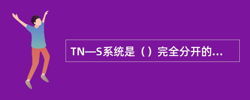 TN―S系统是（）完全分开的系统。