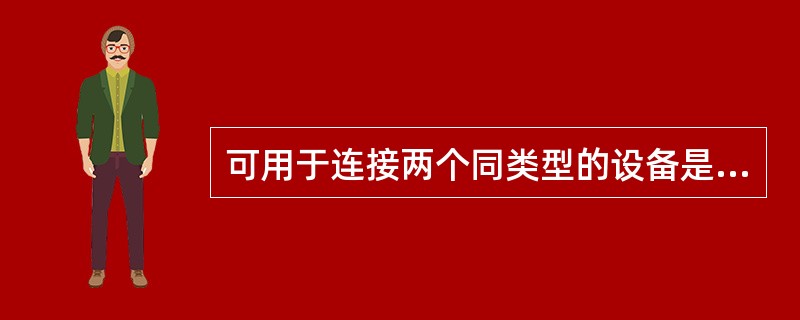 可用于连接两个同类型的设备是（）。