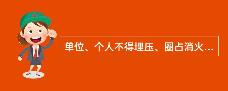 单位、个人不得埋压、圈占消火栓，不得占用防火间距，不得堵塞消防通道。