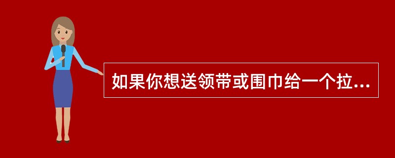 如果你想送领带或围巾给一个拉丁美洲人，最好不要送（）。