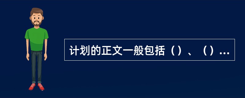 计划的正文一般包括（）、（）、（）三部分。