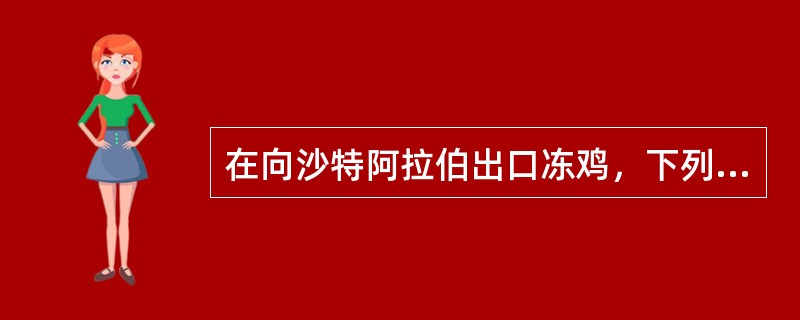在向沙特阿拉伯出口冻鸡，下列哪项说法是错误的（）。
