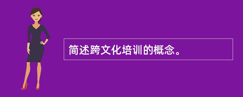 简述跨文化培训的概念。