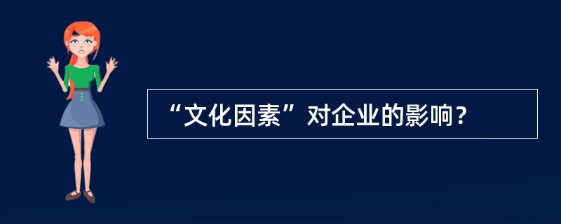 “文化因素”对企业的影响？