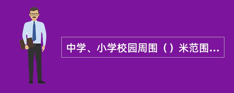 中学、小学校园周围（）米范围内不得设立网吧。