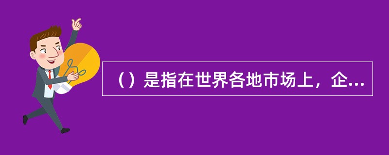 （）是指在世界各地市场上，企业都提供统一标准的产品。