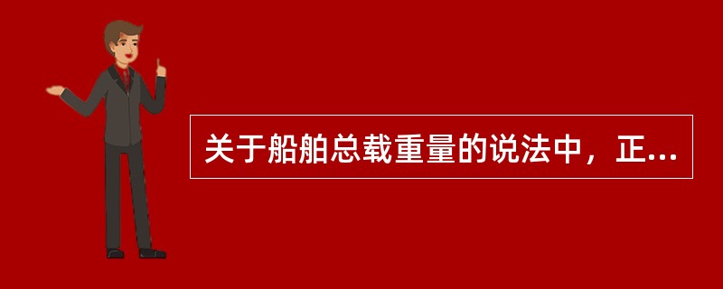 关于船舶总载重量的说法中，正确的是（）。