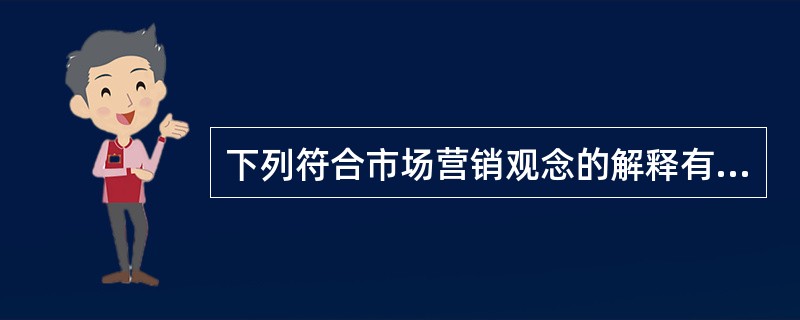 下列符合市场营销观念的解释有（）。