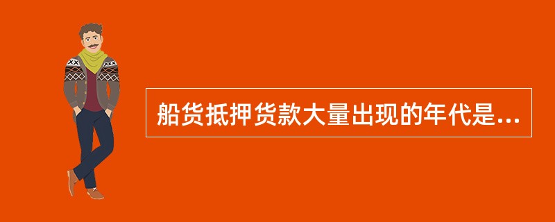 船货抵押货款大量出现的年代是（）。