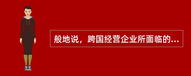 般地说，跨国经营企业所面临的经营环境中，（）对企业运行来说，其影响力是全方位的、