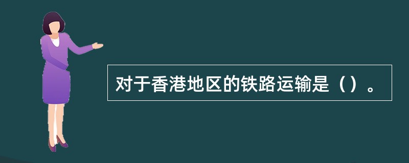 对于香港地区的铁路运输是（）。